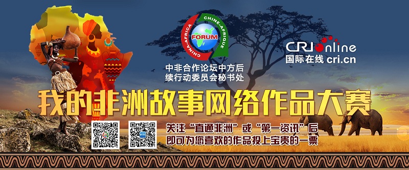中国国际广播电台参与主办的“’我的非洲故事‘网络作品征集大赛”开启网络投票