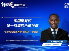 新時代，我看中國|蘇丹駐華大使：中國是我們唯一可靠的合作夥伴