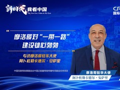 新時代，我看中國|摩洛哥駐華大使：摩洛哥對“一帶一路”建設雄心勃勃