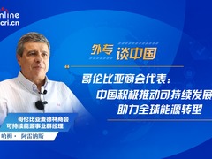 外专谈中国 | 哥伦比亚商会代表：中国积极推动可持续发展 助力全球能源转型