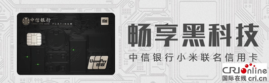 【金融理财】【上海】【通稿】中信银行 小米合作升级  携手发行首张“黑科技”联名信用卡