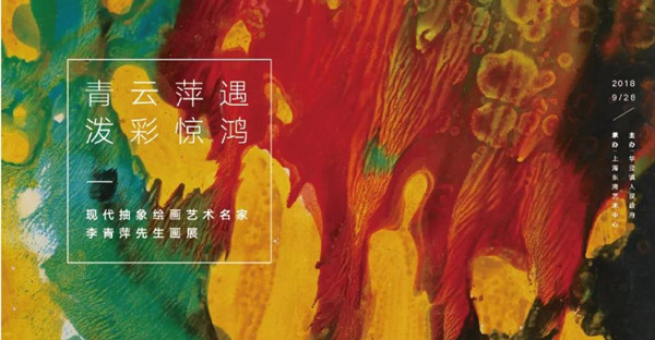 【上海】【供稿】【文化】青云萍遇 泼彩惊鸿 现代抽象绘画艺术名家李青萍画展9月28日开幕