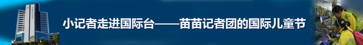 【直播天下】小記者走進國際臺——苗苗記者團的國際兒童節