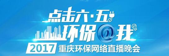 【聚焦重庆】环保@你 提前为您揭秘2017重庆环保网络晚会